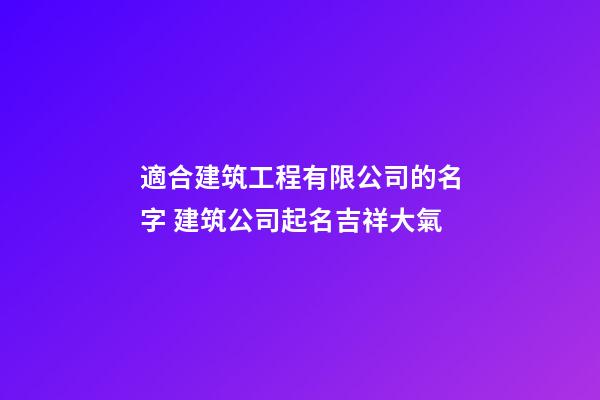 適合建筑工程有限公司的名字 建筑公司起名吉祥大氣-第1張-公司起名-玄機(jī)派